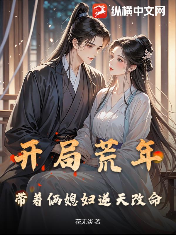 开局荒年，带着俩媳妇逆天改命